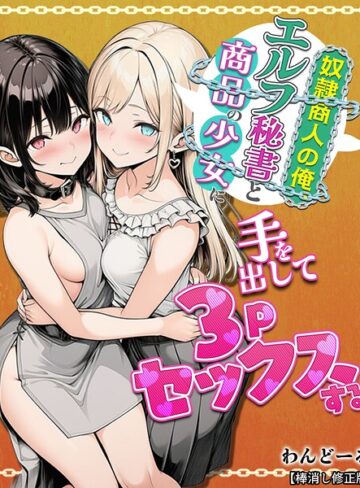 わんどーる|奴●商人の俺、エルフ秘書と商品の少女に手を出して3Pセックスする【棒消し修正版】-単行本